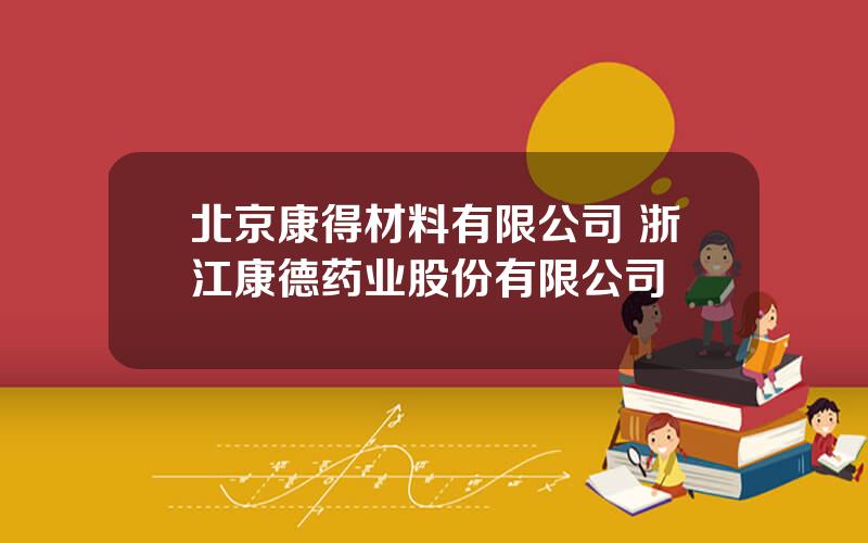北京康得材料有限公司 浙江康德药业股份有限公司